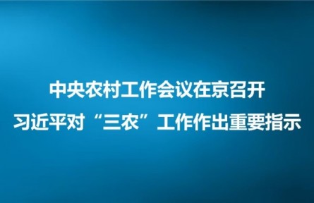 中央農(nóng)村工作會議在京召開 習(xí)近平對“三農(nóng)”工作作出重要指示